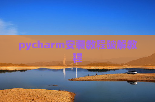 pycharm安装教程破解教程 pycharm安装教程破解教程